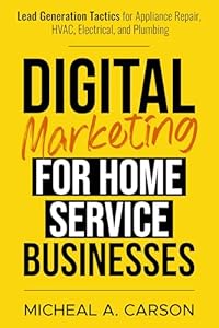 Digital Marketing for Home Service Businesses: Lead Generation Tactics for Appliance Repair, HVAC, Electrical, and Plumbing