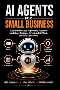 AI Agents for Small Business: A 30-Day No-Code Playbook to Automate Marketing, Customer Service, Admin Work, and Daily Operations