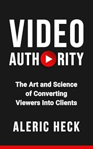 Video Authority: The Art and Science of Converting Viewers Into Clients